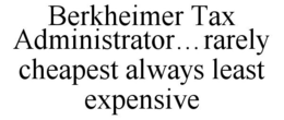 BERKHEIMER TAX ADMINISTRATOR...RARELY CHEAPEST ALWAYS LEAST EXPENSIVE trademark