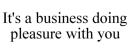 IT'S A BUSINESS DOING PLEASURE WITH YOU trademark