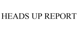 HEADS UP REPORT trademark