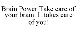 BRAIN POWER TAKE CARE OF YOUR BRAIN. ITTAKES CARE OF YOU! trademark
