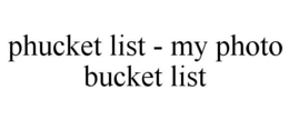 PHUCKET LIST - MY PHOTO BUCKET LIST trademark