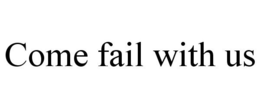 COME FAIL WITH US trademark