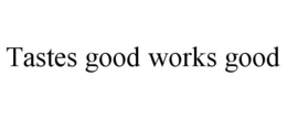 TASTES GOOD WORKS GOOD trademark