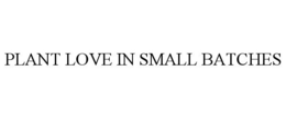 PLANT LOVE IN SMALL BATCHES trademark