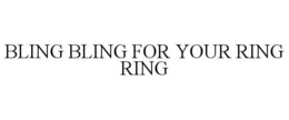 BLING BLING FOR YOUR RING RING trademark