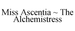 MISS ASCENTIA ~ THE ALCHEMISTRESS trademark