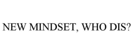 NEW MINDSET, WHO DIS? trademark