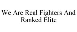 WE ARE REAL FIGHTERS AND RANKED ELITE trademark