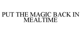 PUT THE MAGIC BACK IN MEALTIME trademark