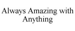 ALWAYS AMAZING WITH ANYTHING trademark