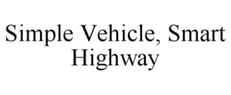 SIMPLE VEHICLE, SMART HIGHWAY trademark