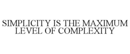 SIMPLICITY IS THE MAXIMUM LEVEL OF COMPLEXITY trademark