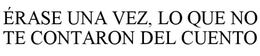 ÉRASE UNA VEZ, LO QUE NO TE CONTARON DEL CUENTO trademark