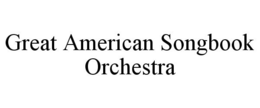 GREAT AMERICAN SONGBOOK ORCHESTRA trademark