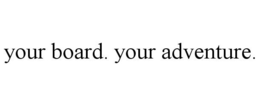 YOUR BOARD. YOUR ADVENTURE. trademark