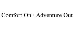 COMFORT ON · ADVENTURE OUT trademark