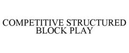 COMPETITIVE STRUCTURED BLOCK PLAY trademark