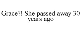 GRACE?! SHE PASSED AWAY 30 YEARS AGO trademark