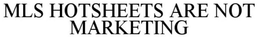 MLS HOTSHEETS ARE NOT MARKETING trademark