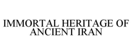 IMMORTAL HERITAGE OF ANCIENT IRAN trademark