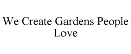WE CREATE GARDENS PEOPLE LOVE trademark