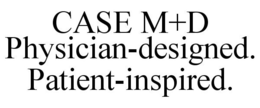 CASE M+D PHYSICIAN-DESIGNED. PATIENT-INSPIRED. trademark