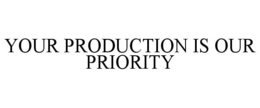 YOUR PRODUCTION IS OUR PRIORITY trademark