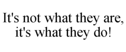 IT'S NOT WHAT THEY ARE, IT'S WHAT THEY DO! trademark