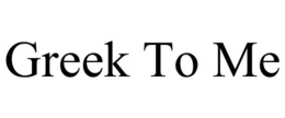 GREEK TO ME trademark