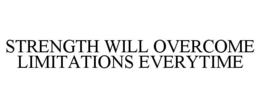 STRENGTH WILL OVERCOME LIMITATIONS EVERYTIME trademark