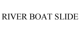 RIVER BOAT SLIDE trademark