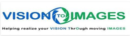 VISION TO IMAGES HELPING REALIZE YOUR VISION THROUGH MOVING IMAGES trademark