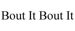 BOUT IT BOUT IT trademark