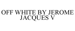 OFF WHITE BY JEROME JACQUES V trademark