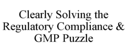 CLEARLY SOLVING THE REGULATORY COMPLIANCE & GMP PUZZLE trademark