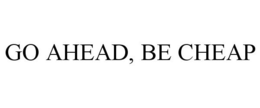 GO AHEAD, BE CHEAP trademark