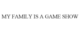 MY FAMILY IS A GAME SHOW trademark