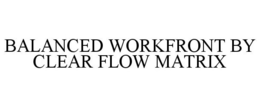 BALANCED WORKFRONT BY CLEAR FLOW MATRIX trademark