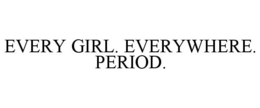EVERY GIRL. EVERYWHERE. PERIOD. trademark