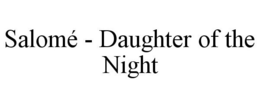 SALOMÉ - DAUGHTER OF THE NIGHT trademark