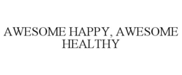 AWESOME HAPPY, AWESOME HEALTHY trademark