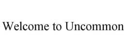 WELCOME TO UNCOMMON trademark