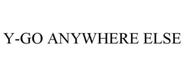 Y-GO ANYWHERE ELSE trademark
