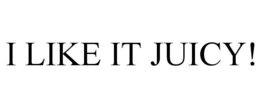 I LIKE IT JUICY! trademark