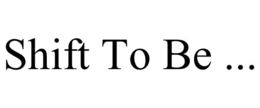 SHIFT TO BE ... trademark