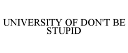 UNIVERSITY OF DON'T BE STUPID trademark