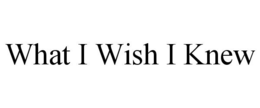 WHAT I WISH I KNEW trademark