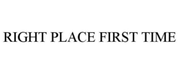 RIGHT PLACE FIRST TIME trademark