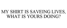 MY SHIRT IS SAVEING LIVES, WHAT IS YOURS DOING? trademark