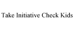 TAKE INITIATIVE CHECK KIDS trademark